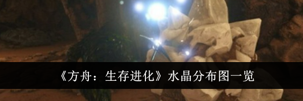 《方舟:生存进化》水晶分布图一览