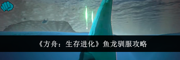 《方舟:生存进化》鱼龙驯服攻略