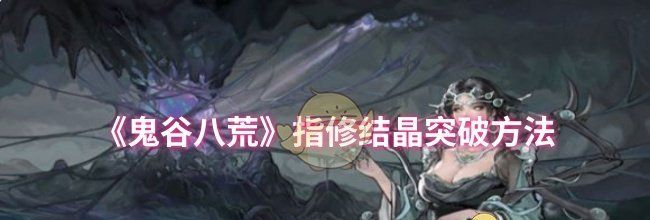 《鬼谷八荒》指修结晶突破方法