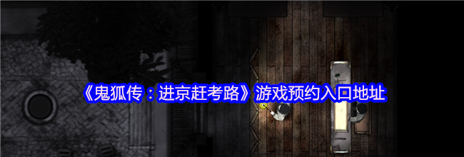 《鬼狐传：进京赶考路》游戏预约入口地址