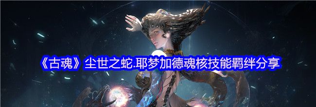 《古魂》尘世之蛇.耶梦加德魂核技能羁绊分享