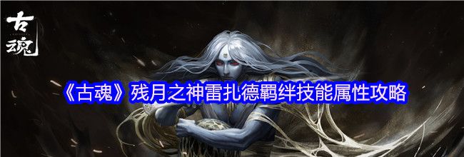 《古魂》残月之神雷扎德羁绊技能属性攻略