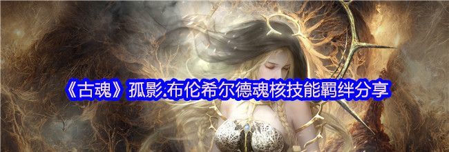 《古魂》孤影.布伦希尔德魂核技能羁绊分享