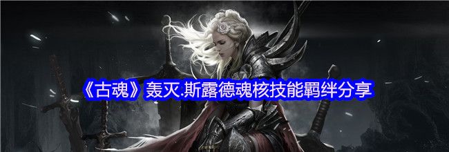 《古魂》轰灭.斯露德魂核技能羁绊分享