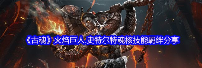 《古魂》火焰巨人.史特尔特魂核技能羁绊分享
