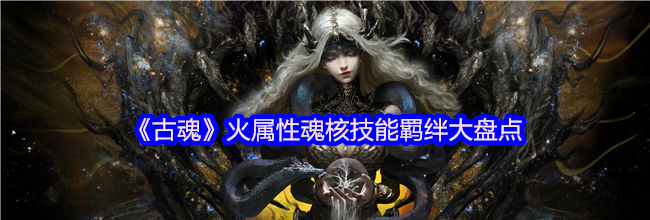 《古魂》火属性魂核技能羁绊大盘点