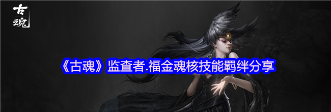 《古魂》监查者.福金魂核技能羁绊分享