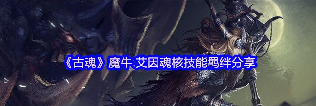 《古魂》魔牛.艾因魂核技能羁绊分享