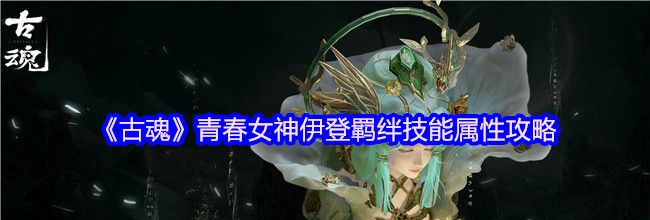 《古魂》青春女神伊登羁绊技能属性攻略