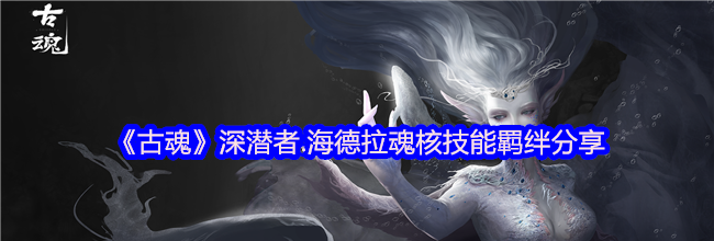 《古魂》深潜者.海德拉魂核技能羁绊分享