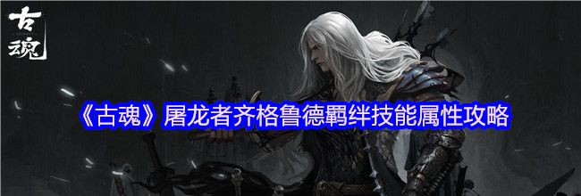 《古魂》屠龙者齐格鲁德羁绊技能属性攻略