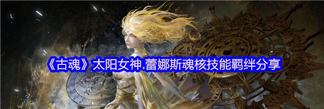 《古魂》太阳女神.蕾娜斯魂核技能羁绊分享