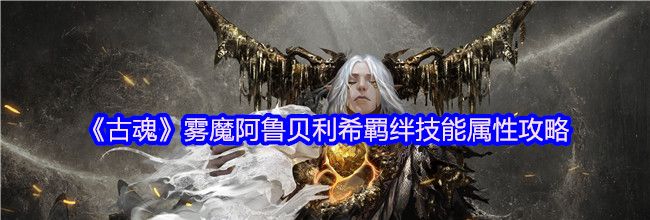 《古魂》雾魔阿鲁贝利希羁绊技能属性攻略
