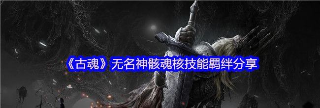 《古魂》无名神骸魂核技能羁绊分享