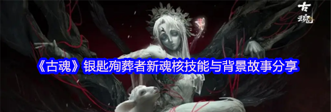 《古魂》银匙殉葬者新魂核技能与背景故事分享