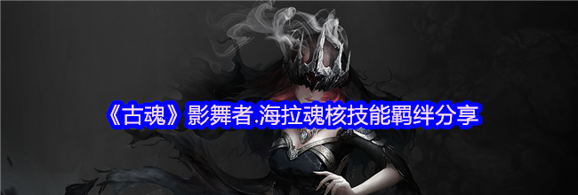 《古魂》影舞者.海拉魂核技能羁绊分享