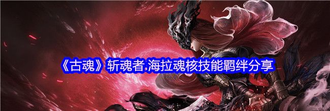 《古魂》斩魂者.海拉魂核技能羁绊分享