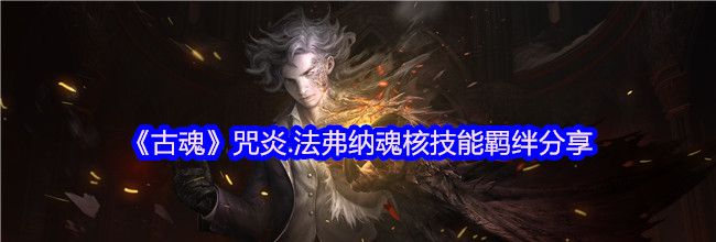 《古魂》咒炎.法弗纳魂核技能羁绊分享