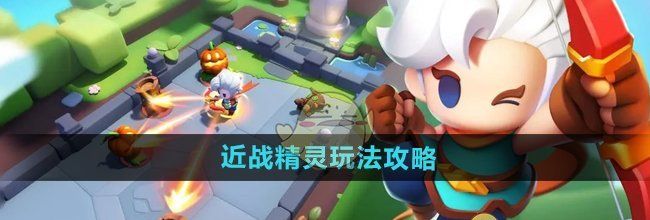 《弓箭传说2》近战精灵玩法攻略