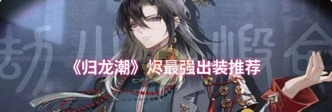 《归龙潮》烬最强出装推荐