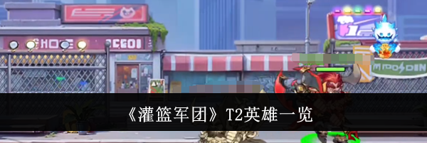 《灌篮军团》T2英雄一览