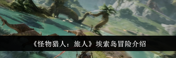 《怪物猎人：旅人》埃索岛冒险介绍