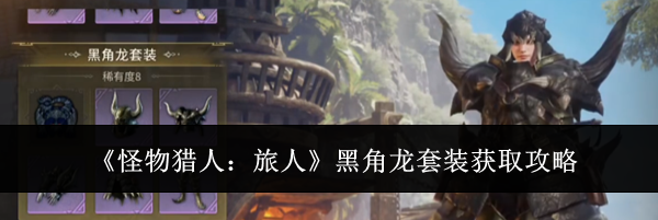 《怪物猎人:旅人》黑角龙套装获取攻略