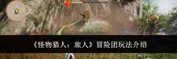《怪物猎人:旅人》冒险团玩法介绍