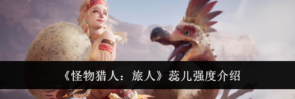 《怪物猎人:旅人》蕊儿强度介绍