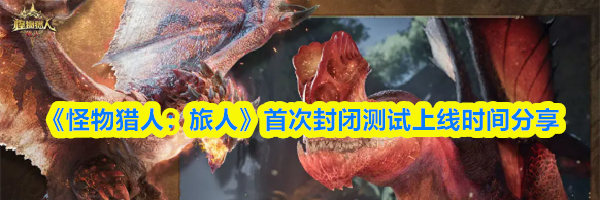 《怪物猎人:旅人》首次封闭测试上线时间分享