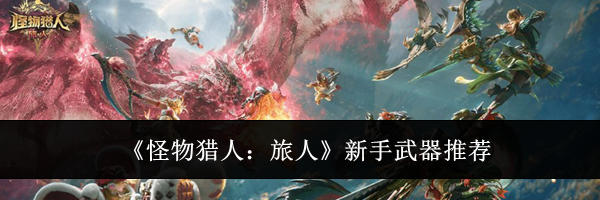《怪物猎人:旅人》新手武器推荐