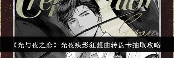 《光与夜之恋》光夜疾影狂想曲转盘卡抽取攻略