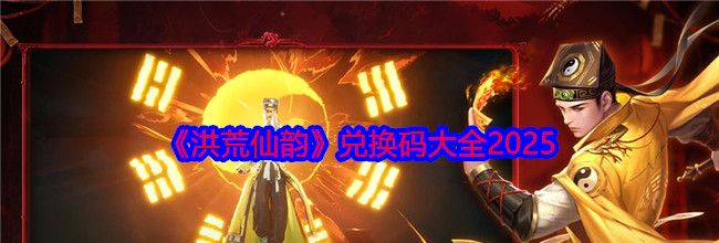 《洪荒仙韵》兑换码大全2025