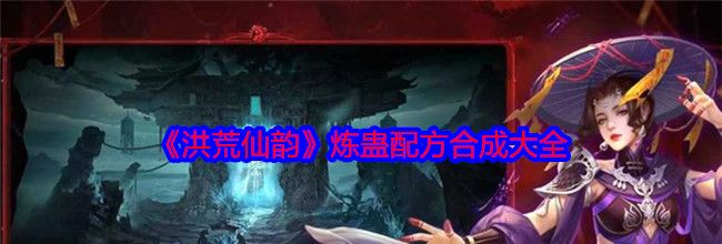 《洪荒仙韵》炼蛊配方合成大全