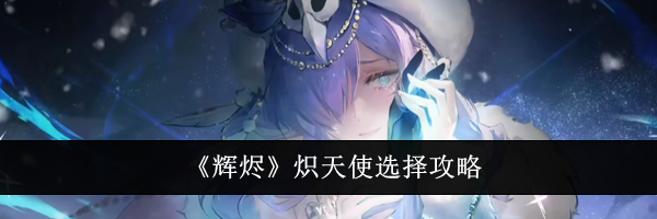 《辉烬》炽天使选择攻略