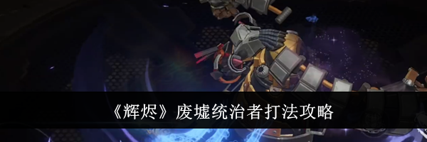 《辉烬》废墟统治者打法攻略