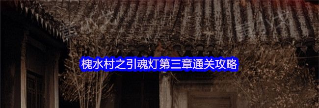 槐水村之引魂灯第三章通关攻略