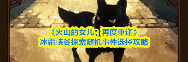 《火山的女儿:再度重逢》冰霜峡谷探索随机事件选择攻略