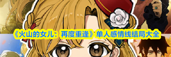 《火山的女儿:再度重逢》单人感情线结局大全