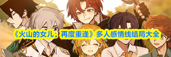 《火山的女儿:再度重逢》多人感情线结局大全