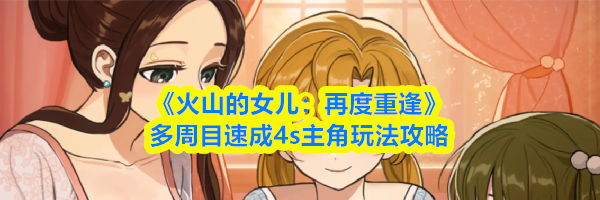 《火山的女儿:再度重逢》多周目速成4s主角玩法攻略