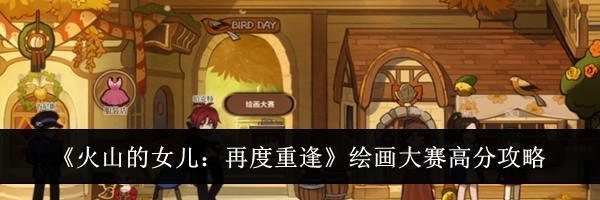 《火山的女儿:再度重逢》绘画大赛高分攻略