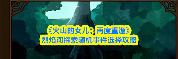 《火山的女儿:再度重逢》烈焰河探索随机事件选择攻略