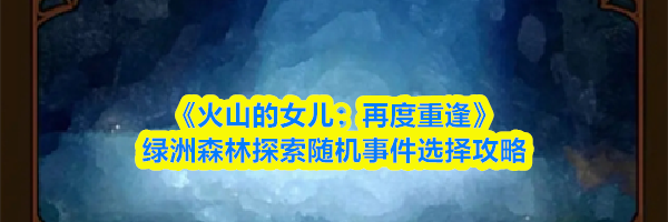 《火山的女儿:再度重逢》绿洲森林探索随机事件选择攻略