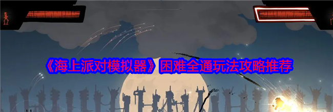 《海上派对模拟器》困难全通玩法攻略推荐