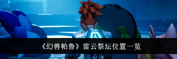 《幻兽帕鲁》雷云祭坛位置一览