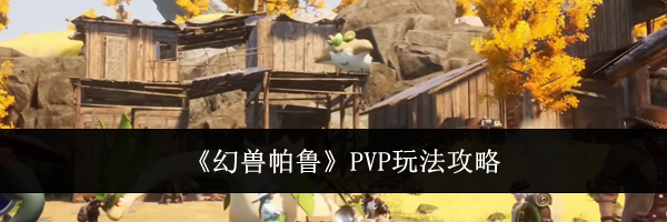 《幻兽帕鲁》PVP玩法攻略