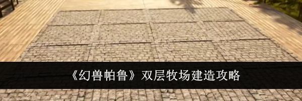 《幻兽帕鲁》双层牧场建造攻略