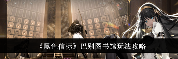 《黑色信标》巴别图书馆玩法攻略