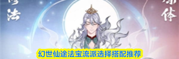 幻世仙途法宝流派选择搭配推荐